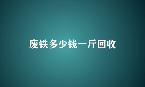 废铁多少钱一斤回收