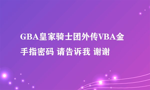 GBA皇家骑士团外传VBA金手指密码 请告诉我 谢谢