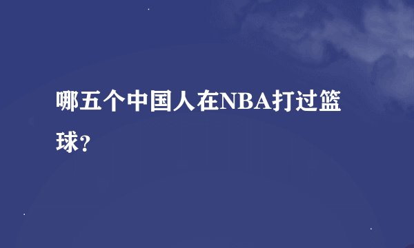 哪五个中国人在NBA打过篮球？