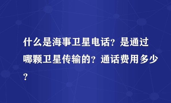 什么是海事卫星电话？是通过哪颗卫星传输的？通话费用多少？