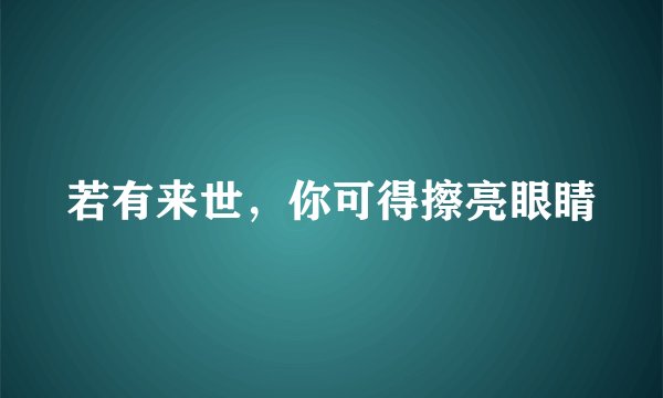 若有来世，你可得擦亮眼睛