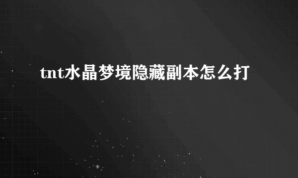 tnt水晶梦境隐藏副本怎么打