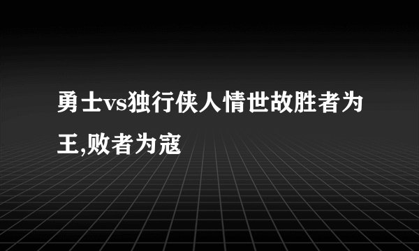 勇士vs独行侠人情世故胜者为王,败者为寇