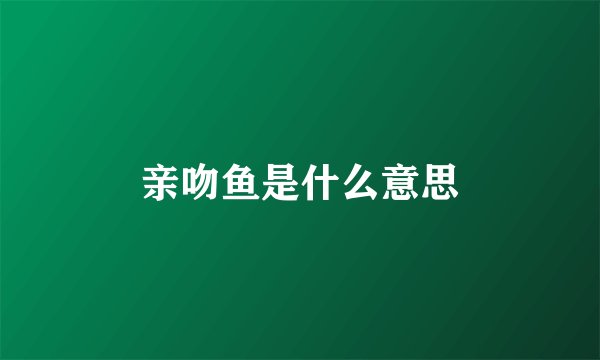 亲吻鱼是什么意思