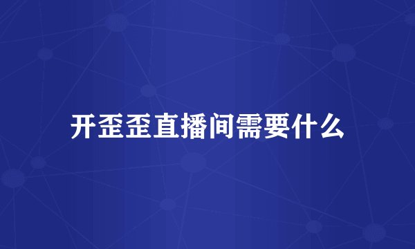 开歪歪直播间需要什么