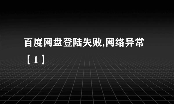 百度网盘登陆失败,网络异常【1】