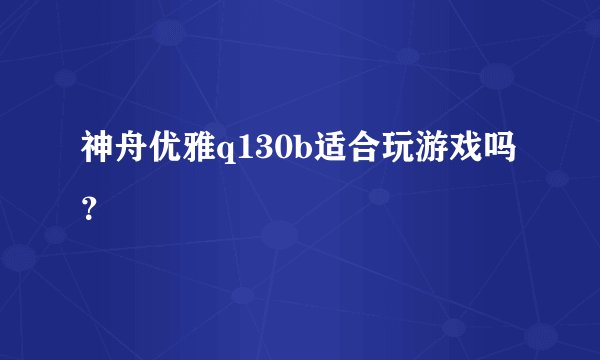 神舟优雅q130b适合玩游戏吗？