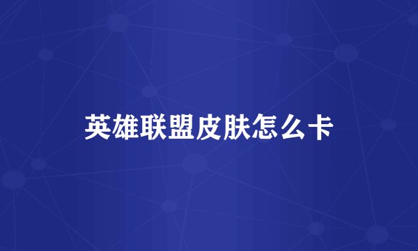 英雄联盟皮肤怎么卡