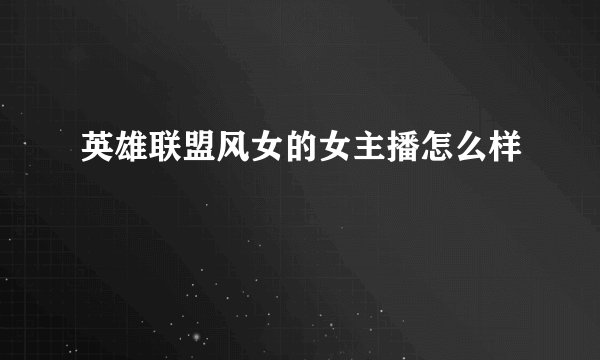 英雄联盟风女的女主播怎么样