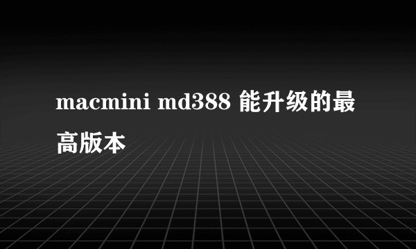 macmini md388 能升级的最高版本