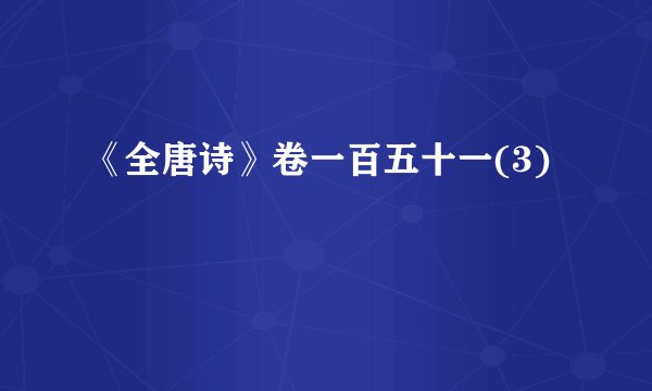 《全唐诗》卷一百五十一(3)