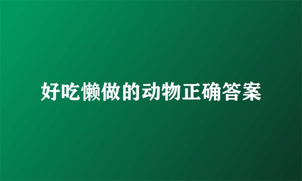 好吃懒做的动物正确答案