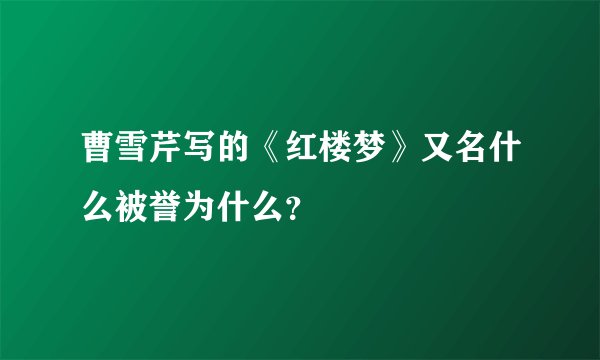 曹雪芹写的《红楼梦》又名什么被誉为什么？