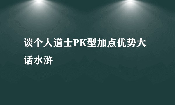 谈个人道士PK型加点优势大话水浒
