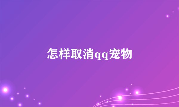 怎样取消qq宠物