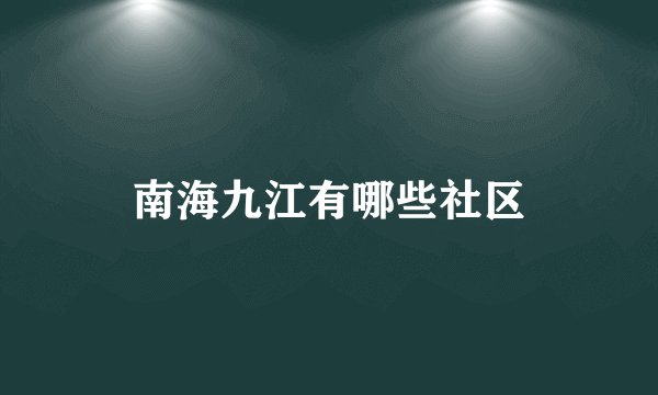 南海九江有哪些社区