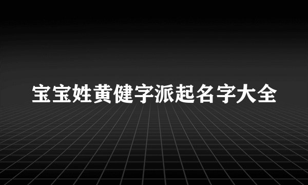 宝宝姓黄健字派起名字大全