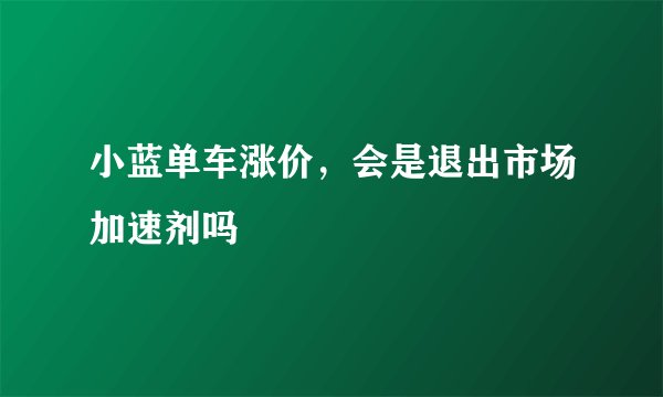 小蓝单车涨价,会是退出市场加速剂吗