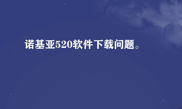 诺基亚520软件下载问题。