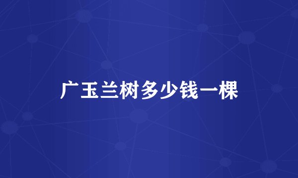 广玉兰树多少钱一棵