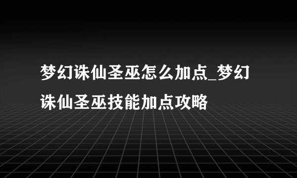 梦幻诛仙圣巫怎么加点_梦幻诛仙圣巫技能加点攻略
