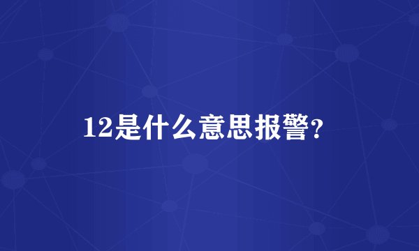 12是什么意思报警?
