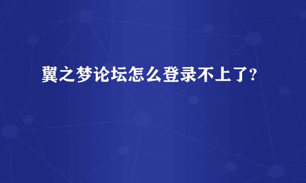 翼之梦论坛怎么登录不上了?