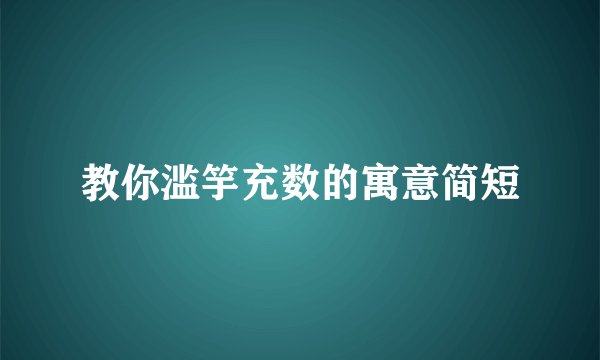 教你滥竽充数的寓意简短