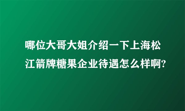 哪位大哥大姐介绍一下上海松江箭牌糖果企业待遇怎么样啊?