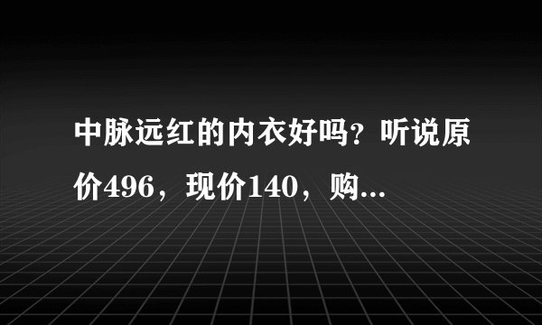 中脉远红的内衣好吗？听说原价496，现价140，购买值得吗？