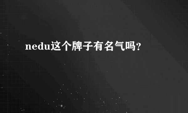 nedu这个牌子有名气吗？