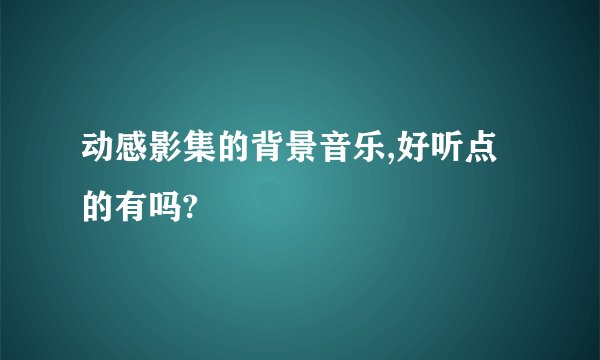 动感影集的背景音乐,好听点的有吗?