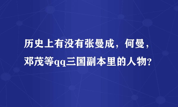 历史上有没有张曼成,何曼,邓茂等qq三国副本里的人物?