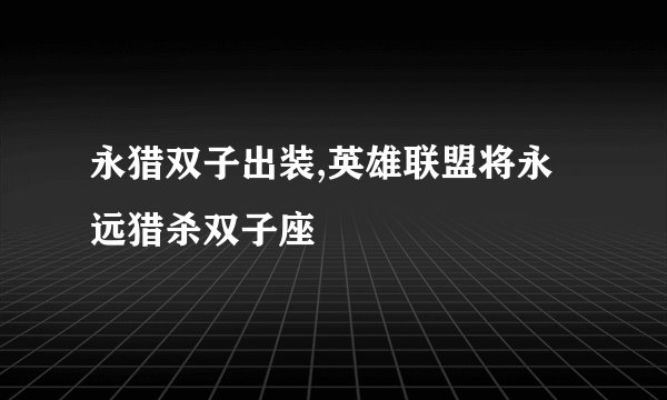 永猎双子出装,英雄联盟将永远猎杀双子座
