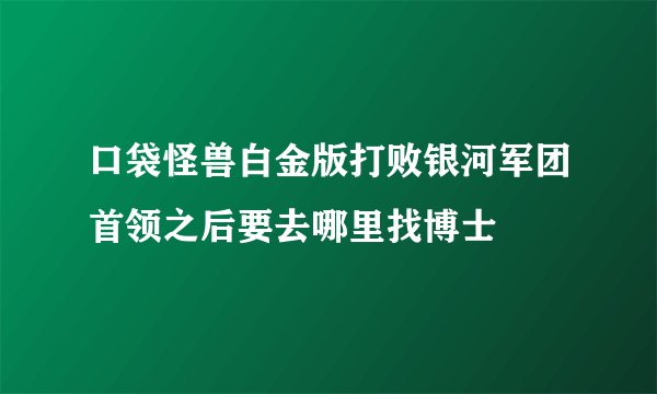 口袋怪兽白金版打败银河军团首领之后要去哪里找博士