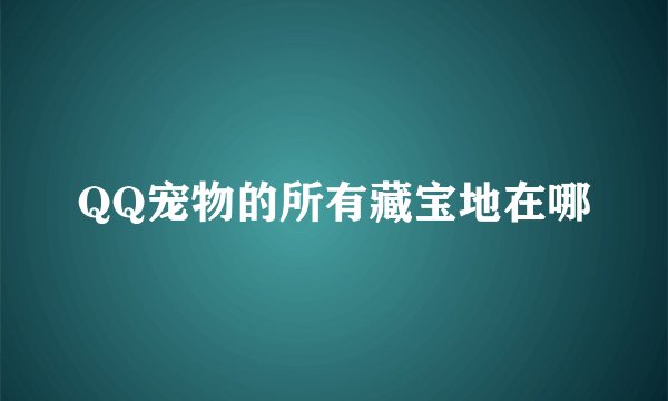 QQ宠物的所有藏宝地在哪
