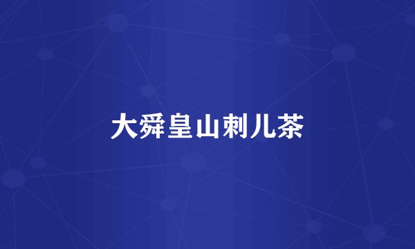 大舜皇山刺儿茶