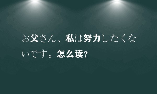 お父さん、私は努力したくないです。怎么读？