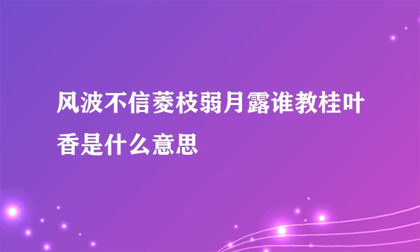 风波不信菱枝弱月露谁教桂叶香是什么意思