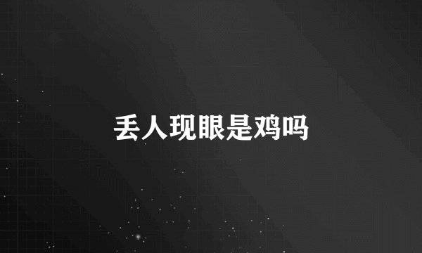 丢人现眼是鸡吗