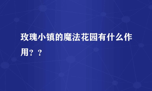 玫瑰小镇的魔法花园有什么作用？？