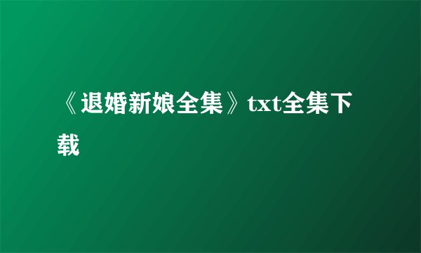 《退婚新娘全集》txt全集下载