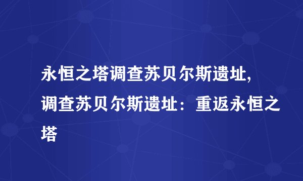 永恒之塔调查苏贝尔斯遗址,调查苏贝尔斯遗址：重返永恒之塔