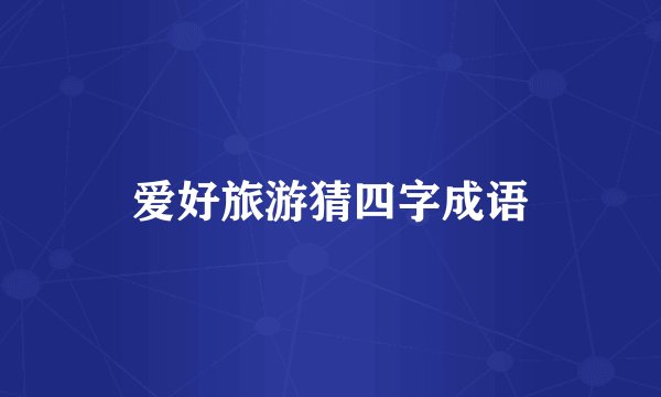 爱好旅游猜四字成语