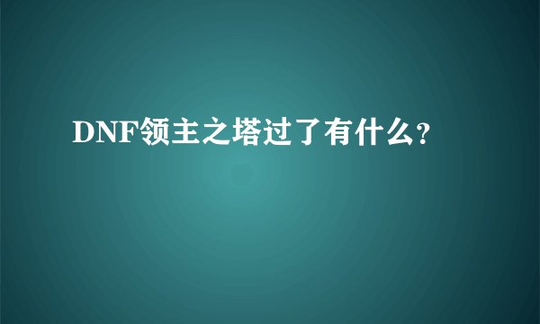 DNF领主之塔过了有什么？