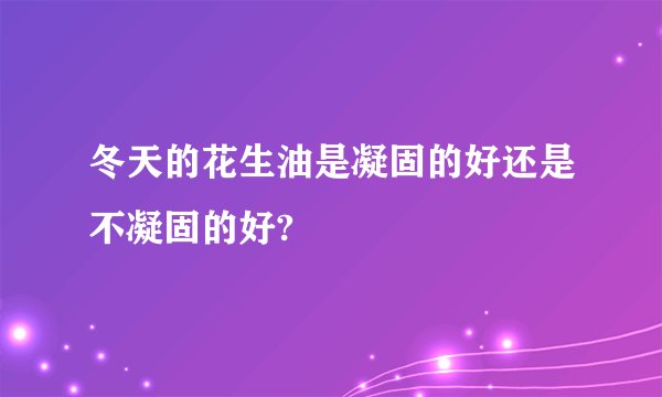 冬天的花生油是凝固的好还是不凝固的好?