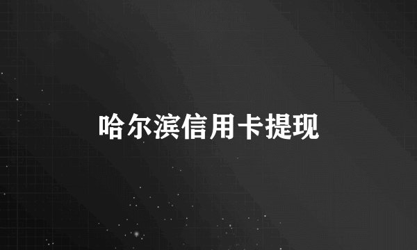哈尔滨信用卡提现
