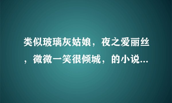 类似玻璃灰姑娘，夜之爱丽丝，微微一笑很倾城，的小说，不要悲剧的，校园青春小说