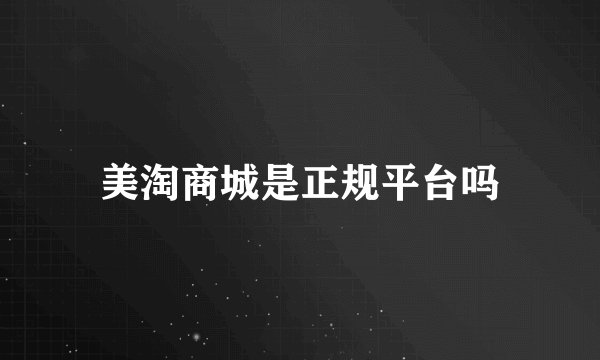美淘商城是正规平台吗