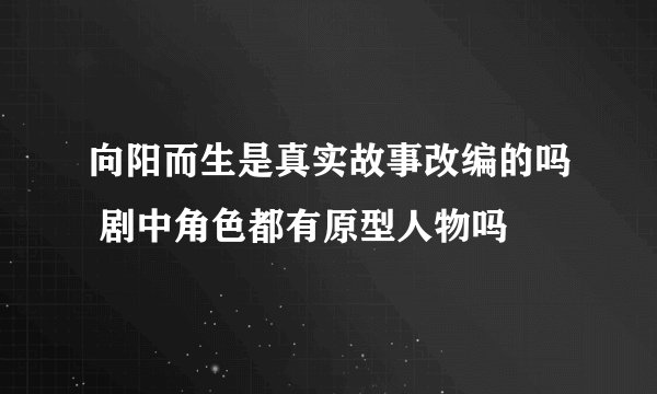 向阳而生是真实故事改编的吗 剧中角色都有原型人物吗